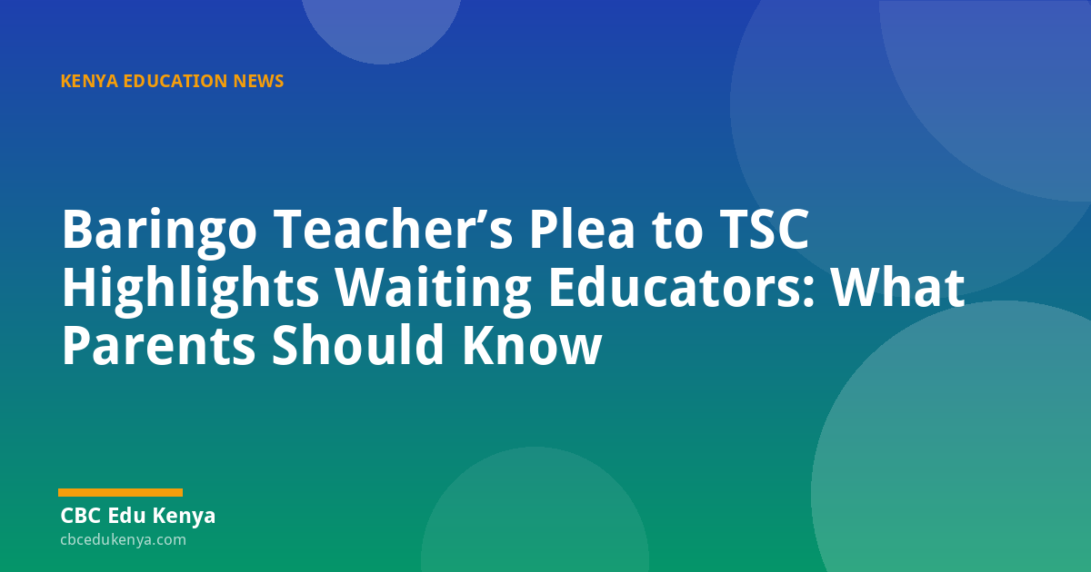 Baringo Teacher’s Plea to TSC Highlights Waiting Educators: What Parents Should Know