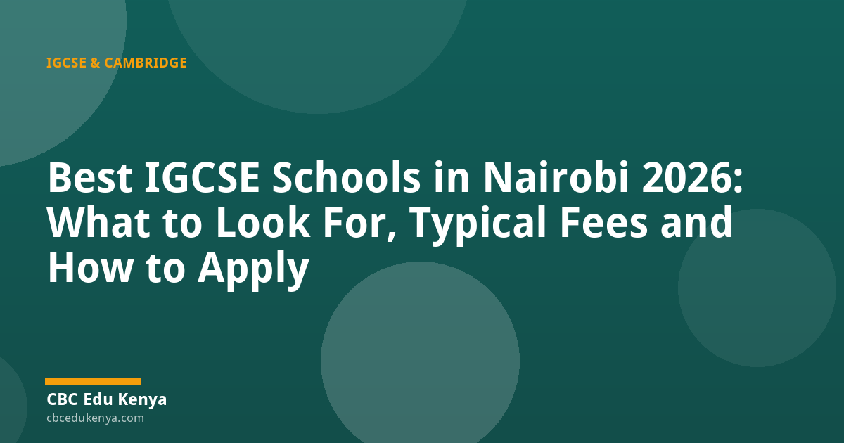 Best IGCSE Schools in Nairobi 2026: What to Look For, Typical Fees and How to Apply