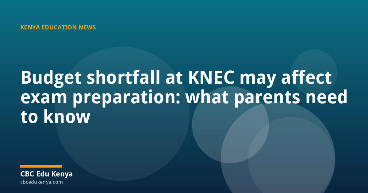 Budget shortfall at KNEC may affect exam preparation: what parents need to know