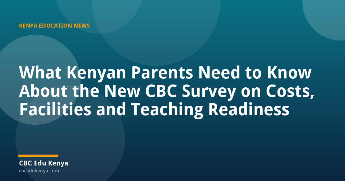 What Kenyan Parents Need to Know About the New CBC Survey on Costs, Facilities and Teaching Readiness