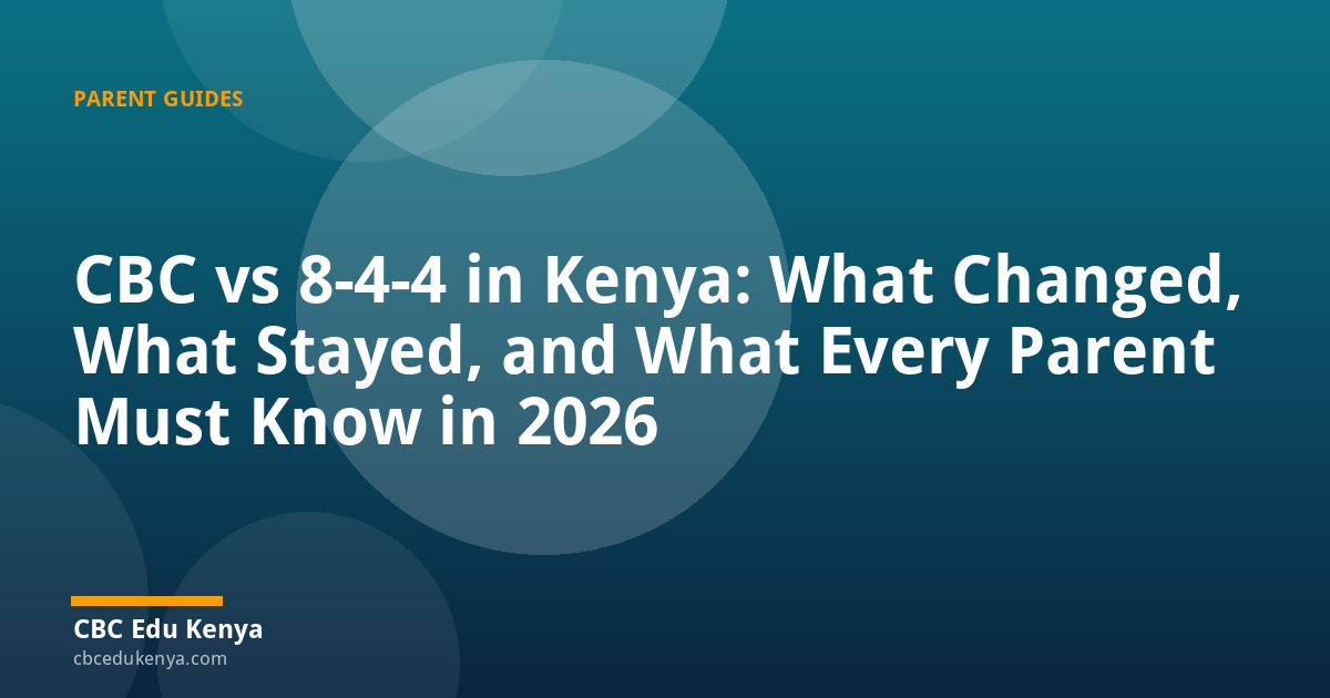 CBC vs 8-4-4 in Kenya: What Changed, What Stayed, and What Every Parent Must Know in 2026
