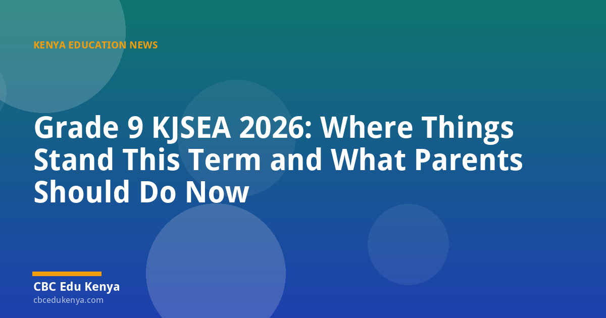 Grade 9 KJSEA 2026: Where Things Stand This Term and What Parents Should Do Now