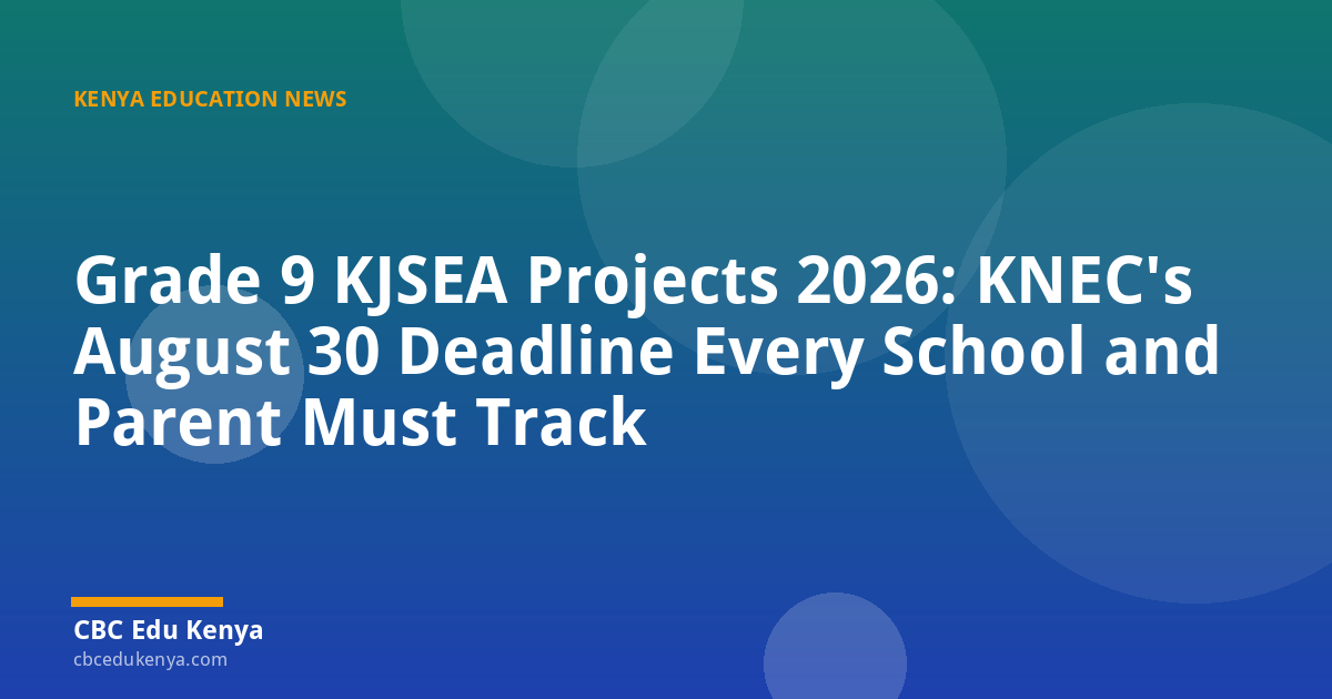 Grade 9 KJSEA Projects 2026: KNEC's August 30 Deadline Every School and Parent Must Track