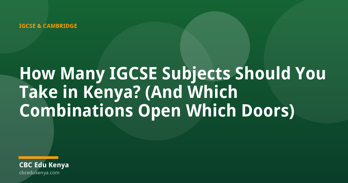 How Many IGCSE Subjects Should You Take in Kenya? (And Which Combinations Open Which Doors)