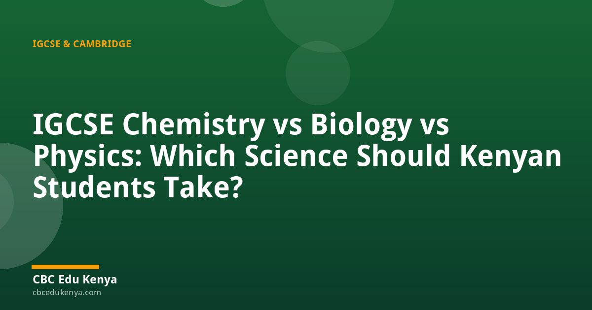 IGCSE Chemistry vs Biology vs Physics: Which Science Should Kenyan Students Take?