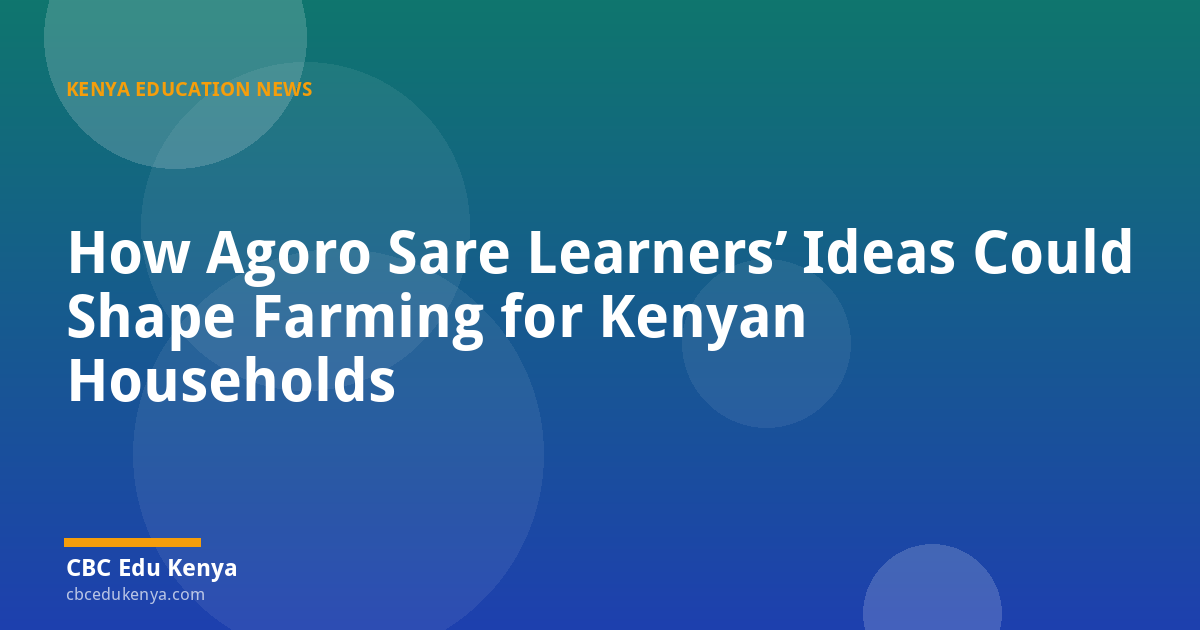 How Agoro Sare Learners’ Ideas Could Shape Farming for Kenyan Households