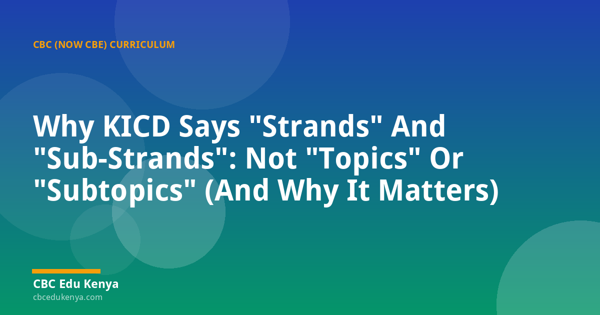 Why KICD Says "Strands" And "Sub-Strands": Not "Topics" Or "Subtopics" (And Why It Matters)