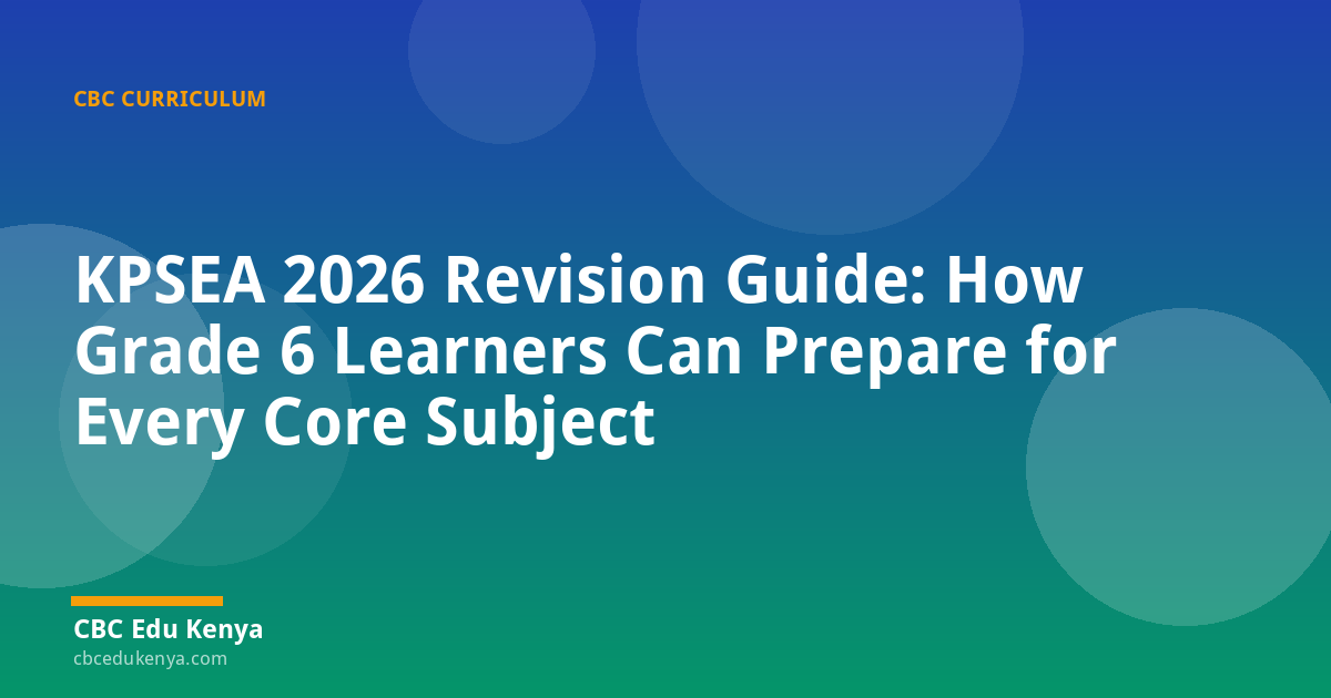 KPSEA 2026 Revision Guide: How Grade 6 Learners Can Prepare for Every Core Subject
