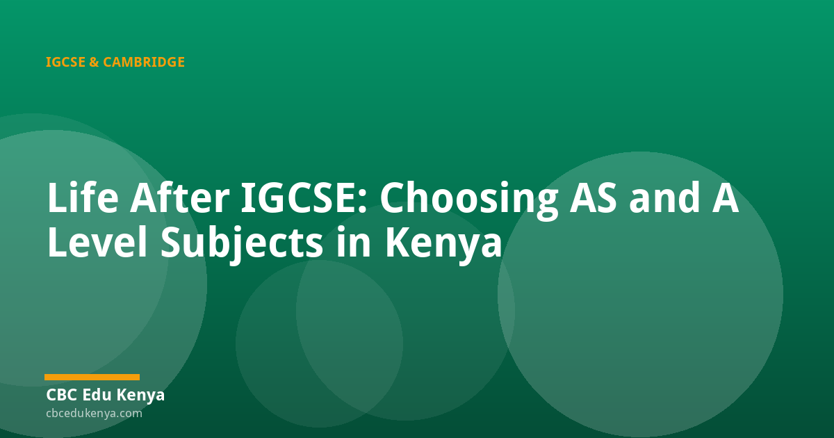 Life After IGCSE: Choosing AS and A Level Subjects in Kenya