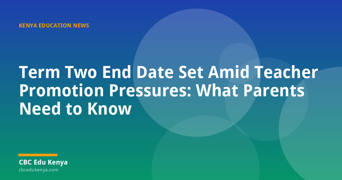 Term Two End Date Set Amid Teacher Promotion Pressures: What Parents Need to Know